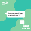 More Sex Ed: Does the pull out method work?