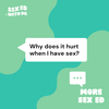 More Sex Ed: Why does it hurt when I have sex?