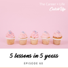 Ep #60: 5 Career + Life Lessons in 5 Years