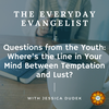The Everyday Evangelist, Questions From the Youth: Where's the Line in Your Mind Between Temptation and Lust?