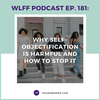 EP. #181: Why Self-Objectification is Harmful and How to Stop It