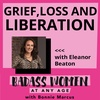 Grief, Loss and Liberation with  Eleanor Beaton