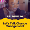 Episode 020: Let's Talk Change Management