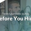 Three Questions to Ask Before You Hire
