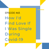 Ep #63 How I'd Find Love If I Was Single During Covid-19