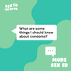 More Sex Ed: What are some things I should know about condoms?