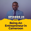 Episode 025: Being an Entrepreneur in Cameroon - A Chat With Asangwe T. Solomon Cho