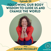 Following Our Body Wisdom to Guide Us and Change the World with Susan McCulley