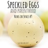 Speckled Eggs and Parenthood | Nuns in Space #9