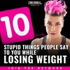 10 STUPID THINGS PEOPLE SAY TO YOU WHILE LOSING WEIGHT