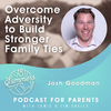 Overcome Adversity to Build Stronger Family Ties with Josh Goodman