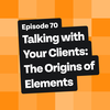 Talking With Your Clients: The Origins of Elements