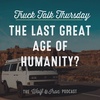 The Last Great Age of Humanity? // TRUCK TALK THURSDAY