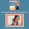 319: You are Not Responsible for How THEY Feel