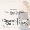 Episode 73: What About The Risk of INACTION?