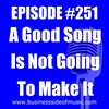 #251 - A Good Song Is Not Going To Make It