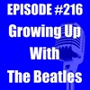 #216 - Growing Up With The Beatles