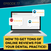 Ep. 77: How to Get Tons of Online Reviews for Your Dental Practice!