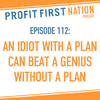 Ep. 112: An Idiot with a Plan Can Beat a Genius without a Plan