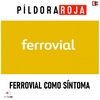 Píldora Roja - Ferrovial como síntoma