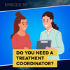 Ep. 117: Do You Need a Treatment Coordinator?