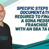 Specific steps and documentation  required to finance a Sona MedSpa franchise with an SBA 7a loan