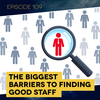 Ep. 109: The Biggest Barriers to Finding Good Staff