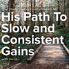 His Path To Slow and Consistent Gains