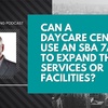 Can a Daycare Center Use an SBA 7a Loan to Expand Their Services or Facilities?