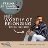 Worthy of Belonging - From Forgotten Foster Youth to Champion of Belonging - Pt 2