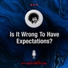 Ep 136: Is It Wrong To Have Expectations?