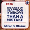 Ep 78: “The Cost Of Inaction Is Greater Than A Mistake”  - Mike & Blaine