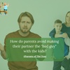 65. How do parents avoid making their partner the "bad guy" with the kids