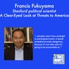 These Times Demand a Clear-Eyed Look at Threats to America. Stanford’s Frank Fukuyama Provides It. (#133)