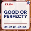 EP 104: “Good or Perfect?” Mike & Blaine