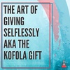 The Art of Giving Selflessly aka The Kofola Gift - #99