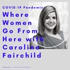 #36 - COVID-19 Pandemic: Where Women Go From Here with Caroline Fairchild