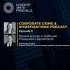 Corporate Crime and Investigations EP3: Recent Activity in Deferred Prosecution Agreements