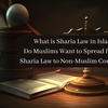 What is Sharia Law in Islam?  Do Muslims Want to Spread Islamic Sharia Law to Non-Muslim Countries?