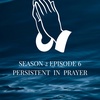 Season 2 Episode 6- Persistent In Prayer