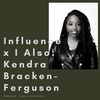 #44 - Influence x I Also: Kendra Bracken-Ferguson
