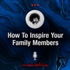 Ep 135: How To Inspire Your Family Members