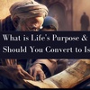 What is Life's Purpose, and Why Should You Convert to Islam?