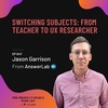 Jason Garrison - Switching Subjects: From Teacher to UX Researcher