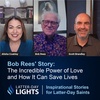 The Incredible Power of Love and How It Can Save Lives: Bob Rees' Story - Latter-Day Lights