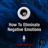 Ep104: How To Eliminate Negative Emotions