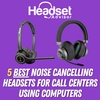 5 Best Noise Canceling Headsets For Call Centers Using Computers
