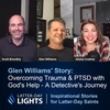Overcoming Trauma & PTSD with God's Help - A Detective's Journey: Glen Williams - Latter-Day Lights