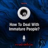 Ep117: How To Deal With Immature People?