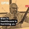 Ep 16 - Bias in healthcare is harming us, it almost took mama.